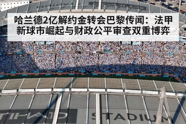 哈兰德2亿解约金转会巴黎传闻：法甲新球市崛起与财政公平审查双重博弈