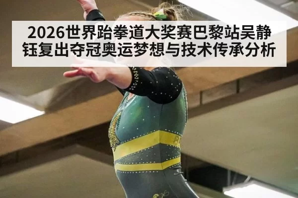 2026世界跆拳道大奖赛巴黎站吴静钰复出夺冠奥运梦想与技术传承分析