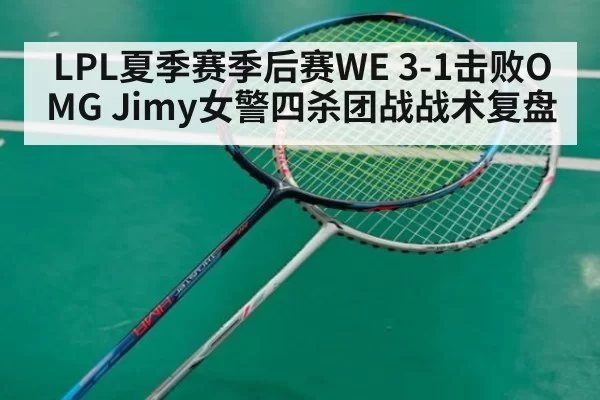 LPL夏季赛季后赛WE 3-1击败OMG Jimy女警四杀团战战术复盘