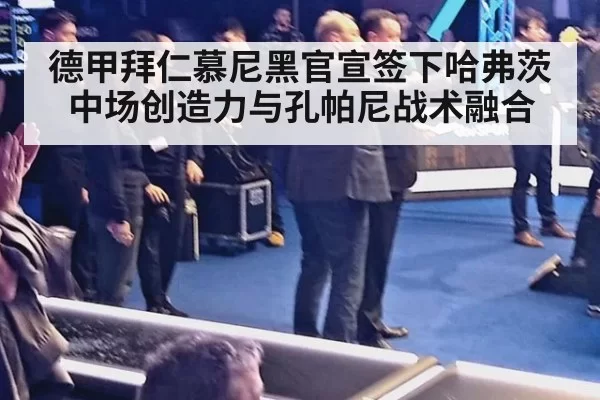 德甲拜仁慕尼黑官宣签下哈弗茨中场创造力与孔帕尼战术融合