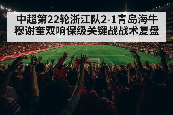 中超第22轮浙江队2-1青岛海牛穆谢奎双响保级关键战战术复盘