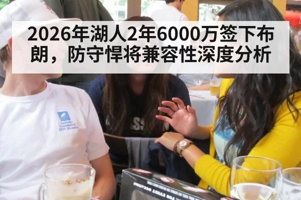 2026年湖人2年6000万签下布朗，防守悍将兼容性深度分析