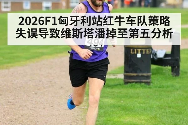 2026F1匈牙利站红牛车队策略失误导致维斯塔潘掉至第五分析